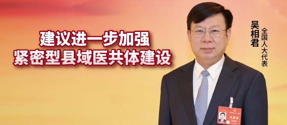 全国人大代表吴相君：建议进一步加强紧密型县域医共体建设